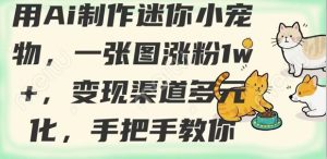 用AI制作迷你小宠物,一张图涨粉1w+,变现渠道多元化,手把手教你-阳知网创资源库