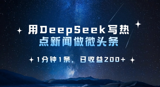 用DeepSeek写热点微头条,1分钟1条,日收益2张-阳知网创资源库