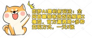 即梦AI暴利新玩法：全网首曝猫咪做饭视频躺Z模型，官方漏洞期+多种变现方式，一天5张-阳知网创资源库