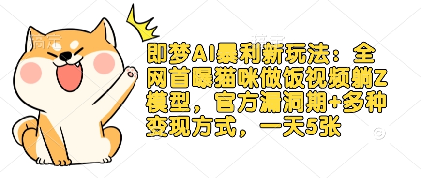 即梦AI暴利新玩法：全网首曝猫咪做饭视频躺Z模型，官方漏洞期+多种变现方式，一天5张-阳知网创资源库