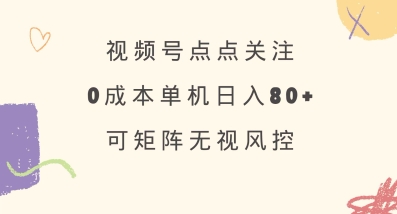 视频号点点关注,0成本单号80+,可矩阵,绿色正规,长期稳定【揭秘】-阳知网创资源库