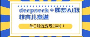 deepseek+即梦AI玩转育儿赛道,单日稳定变现多张-阳知网创资源库