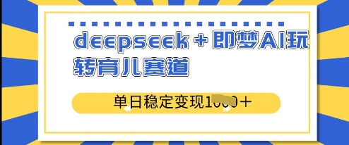deepseek+即梦AI玩转育儿赛道,单日稳定变现多张-阳知网创资源库
