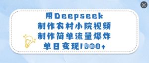 用Deepseek制作农村小院视频,制作简单流量爆炸,单日变现多张-阳知网创资源库