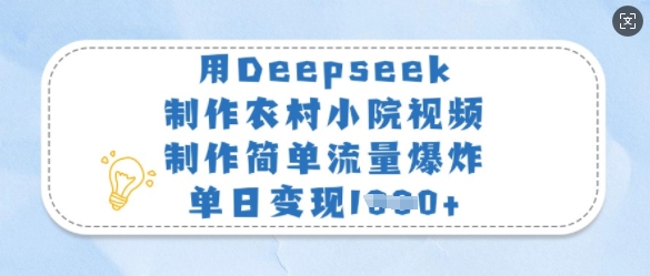 用Deepseek制作农村小院视频,制作简单流量爆炸,单日变现多张-阳知网创资源库