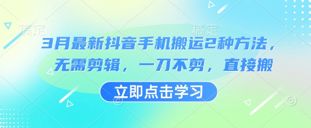 3月最新抖音手机搬运2种方法,无需剪辑,一刀不剪,直接搬-阳知网创资源库