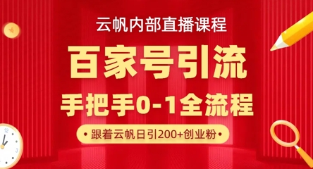 【云帆内部直播课】百家号高效引流 ,单号单日引300+精准创业粉,一分钟一条原创素材,引爆你的私域流量-阳知网创资源库