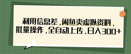 利用信息差,闲鱼卖虚拟资料,批量操作,全自动上传,日入3张-阳知网创资源库