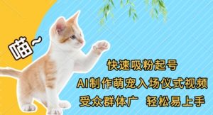 快速吸粉起号，AI制作萌宠入场仪式视频，受众群体广，轻松易上手-阳知网创资源库