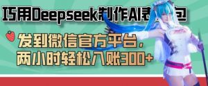 巧用Deepseek制作AI表情包,发到微信官方平台,两小时轻松入账3张+-阳知网创资源库