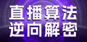 直播算法逆向解密,选品、建模、老号重启、控流、罗盘分析、随心推、正价平播等(更新3月)-阳知网创资源库
