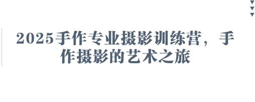 2025手作专业摄影训练营,手作摄影的艺术之旅-阳知网创资源库