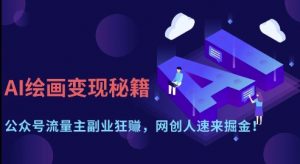 AI绘画变现秘籍:公众号流量主副业狂挣,网创人速来掘金【揭秘】-阳知网创资源库