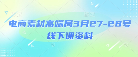 电商素材高端局3月27-28号线下课资料，全程场记+100多张ppt图片+重点视频+课程思维导图+录音带字幕-阳知网创资源库