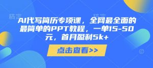 AI代写简历专项课，全网最全面的最简单的PPT教程，一单15-50元，首月盈利5k+-阳知网创资源库