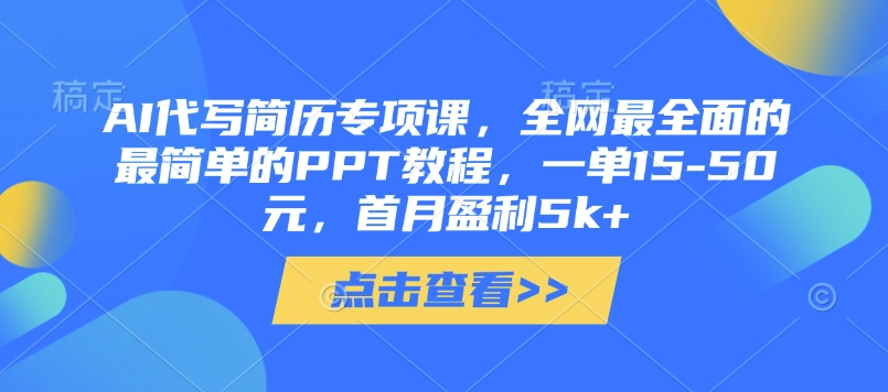 AI代写简历专项课，全网最全面的最简单的PPT教程，一单15-50元，首月盈利5k+-阳知网创资源库