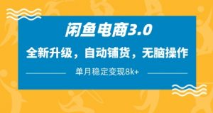 闲鱼电商3.0,全新升级,自动铺货,无脑操作,单月稳定变现8k+【揭秘】-阳知网创资源库