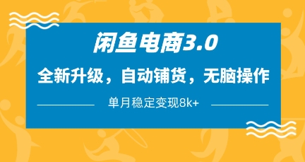 闲鱼电商3.0，全新升级，自动铺货，无脑操作，单月稳定变现8k+【揭秘】-阳知网创资源库