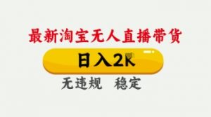 4月最新淘宝无人直播带货,日入数张,不违规不封号,独家技术,操作简单【揭秘】-阳知网创资源库