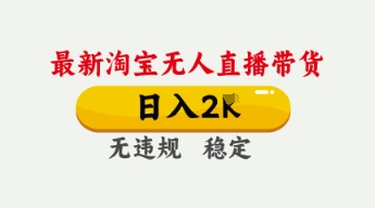 4月最新淘宝无人直播带货,日入数张,不违规不封号,独家技术,操作简单【揭秘】-阳知网创资源库