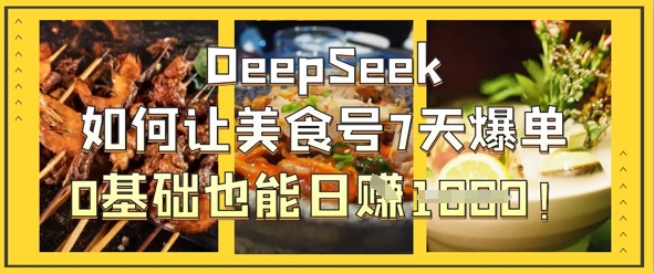 DeepSeek如何让美食号7天爆单,0基础也能日入1k-阳知网创资源库