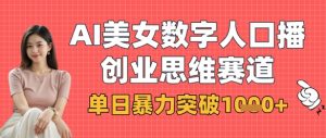 AI美女数字人口播商业思维赛道,单日暴力突破1k+-阳知网创资源库
