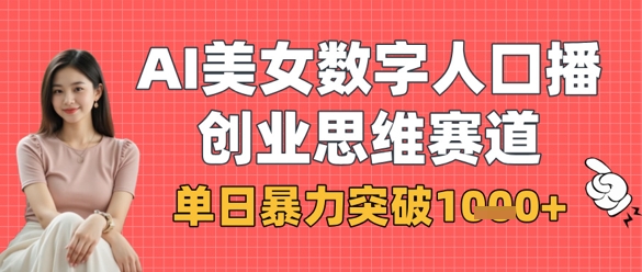 AI美女数字人口播商业思维赛道,单日暴力突破1k+-阳知网创资源库