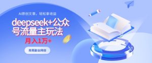deepseek+公众号流量主玩法，ai原创，月入1w+-阳知网创资源库