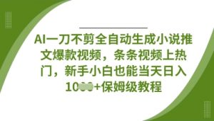 AI一刀不剪全自动生成小说推文爆款视频,条条视频上热门,新手小白也能当天日入数张-阳知网创资源库