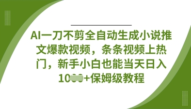 AI一刀不剪全自动生成小说推文爆款视频,条条视频上热门,新手小白也能当天日入数张-阳知网创资源库