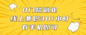 0门槛兼职副业，线上兼职30一小时，有部手机即可【揭秘】-阳知网创资源库