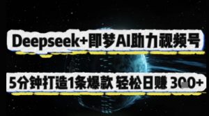 Deepseek+即梦AI助力视频号,5 分钟打造 1 条爆款,轻松日入3张+-阳知网创资源库