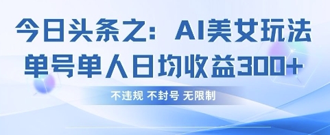 今日头条之AI美女玩法单号单人日均收益3张+,不违规 不封号 无限制-阳知网创资源库