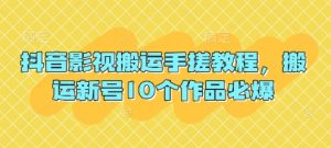 抖音影视搬运手搓教程,搬运新号10个作品必爆-阳知网创资源库