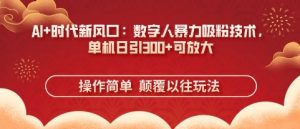 AI+时代新风口：数字人暴力吸粉技术，单机日引3张+可放大-阳知网创资源库