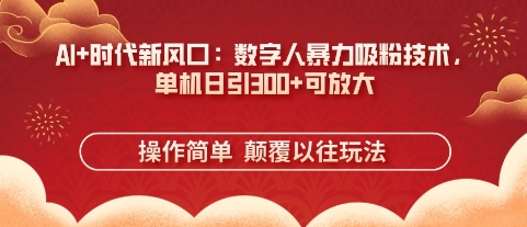 AI+时代新风口：数字人暴力吸粉技术，单机日引3张+可放大-阳知网创资源库