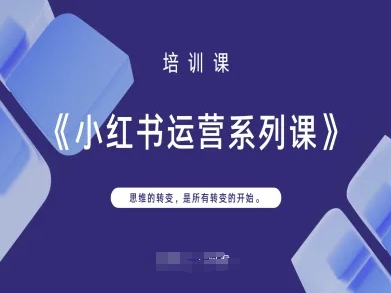 小红书运营系列课,思维的转变,是所有转变的开始-阳知网创资源库