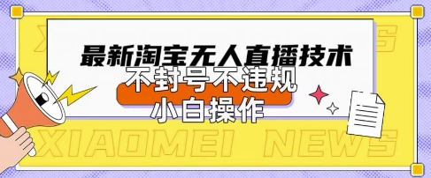 2025年淘宝无人直播带货10.0.全新技术,不违规,不封号,纯小白操作,日入数张【揭秘】-阳知网创资源库