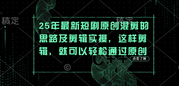 25年最新短剧原创混剪的思路及剪辑实操,这样剪辑,就可以轻松通过原创-阳知网创资源库