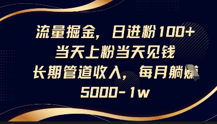 流量掘金，日进粉100+，当天上粉当天见钱，长期管道收入，每月躺挣5k-阳知网创资源库