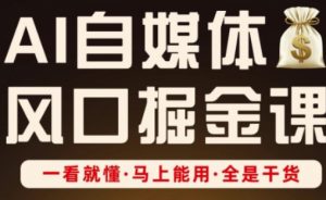 AI自媒体风口掘金课,一看就懂·马上能用·全是干货-阳知网创资源库
