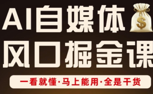 AI自媒体风口掘金课,一看就懂·马上能用·全是干货-阳知网创资源库
