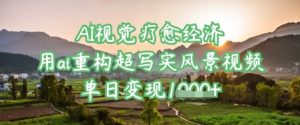 AI视觉疗愈经济：用ai重构超写实风景视频，单日变现多张-阳知网创资源库
