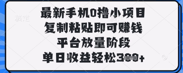 最新手机0撸小项目，复制粘贴即可挣钱，平台放量阶段，单日收益轻松3张+【揭秘】-阳知网创资源库