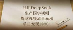 利用DeepSeek生产国学视频,爆款视频流量暴涨,单日变现数张-阳知网创资源库