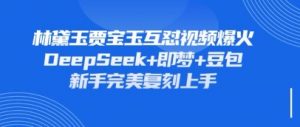 持续爆火的林黛玉贾宝玉互怼视频，比爽文还好看，利用DeepSeek+即梦+豆包就可以完美复刻-阳知网创资源库