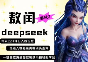 deepseek+哪吒2敖润姑姑走秀+爆款视频，起号快，爆款多，每天五分钟，日入四位数-阳知网创资源库