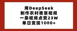 用DeepSeek制作农村夜景视频,一条视频点赞23W,单日变现多张-阳知网创资源库