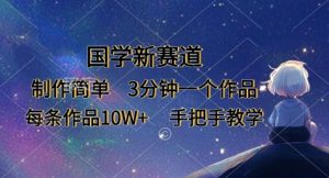 国学新赛道,制作简单,3分钟一个作品,每条作品10W+,手把手教学-阳知网创资源库