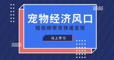 宠物赛道快速变现精品课，宠物经济风口，短视频带货快速变现-阳知网创资源库